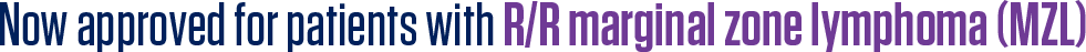 Now approved for patients with R/R marginal zone lymphoma (MZL)
