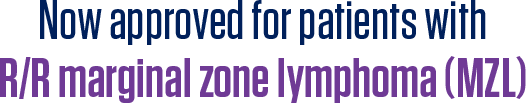 Now approved for patients with R/R marginal zone lymphoma (MZL)